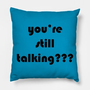 you’re still talking??? Pillow