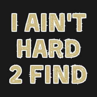 I Ain't Hard 2 Find T-Shirt