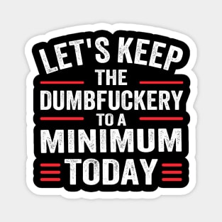 Let's Keep the Dumbfuckery to A Minimum Today Magnet