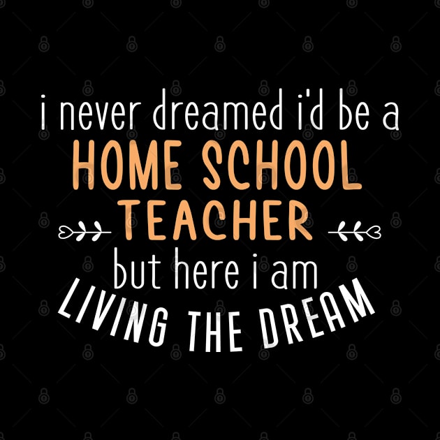 I Never Dreamed I'd Be A Home School Teacher But Here I Am Living The Dream, Funny Homeschool Sayings Gifts by Justbeperfect