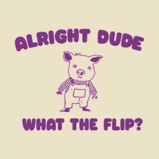 Alright Dude What The Flip? Unisex by Y2KERA