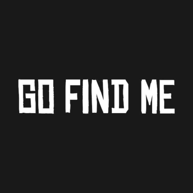 Go Find Me meme funny humor font Man's Woman's by Salam Hadi