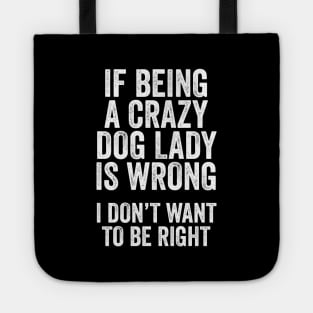 Funny Dog Lover Gift - If Being a Crazy Dog Lady is Wrong, I Don't Want to be Right Tote