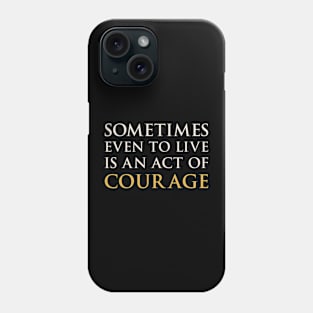 Sometimes Even To Live Is An Act Of Courage Phone Case