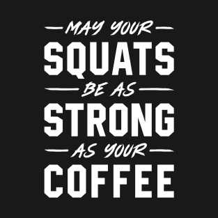 May Your Squats Be As Strong As Your Coffee T-Shirt