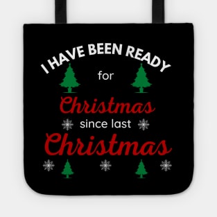 I HAVE BEEN READY FOR CHRISTMAS SINCE LAST CHRISTMAS Tote