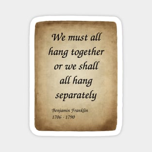 Benjamin Franklin, American Polymath and Founding Father of the United States. We must all hang together or we shall all hang separately. Magnet