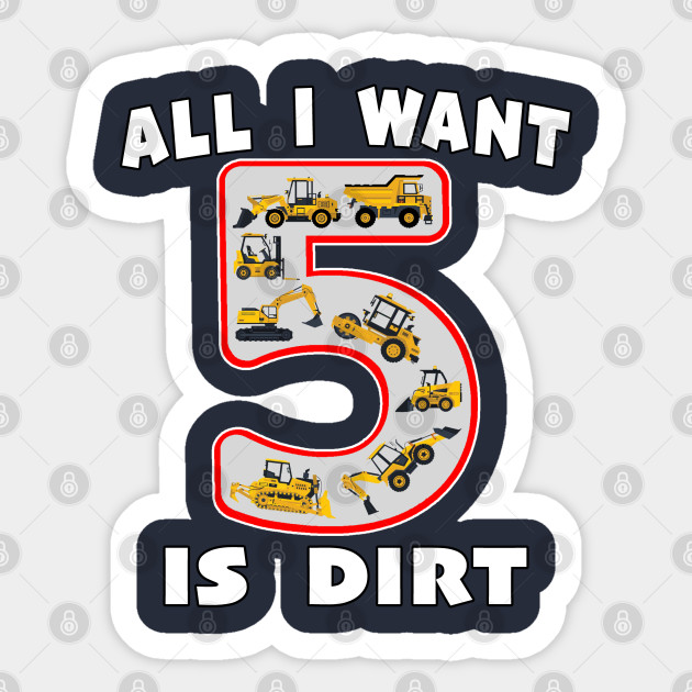 5 Year Old All I Want is Dirt Kids Fun Machinery. - 5 Year Old Birthday - Sticker