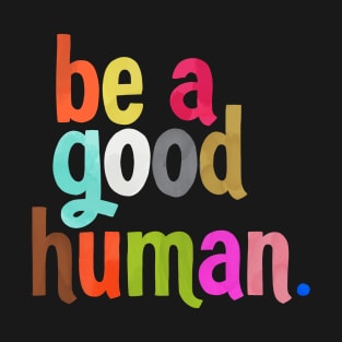 be a good human T-Shirt