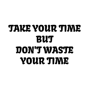 Black text version of Take your time but don't waste your time T-Shirt