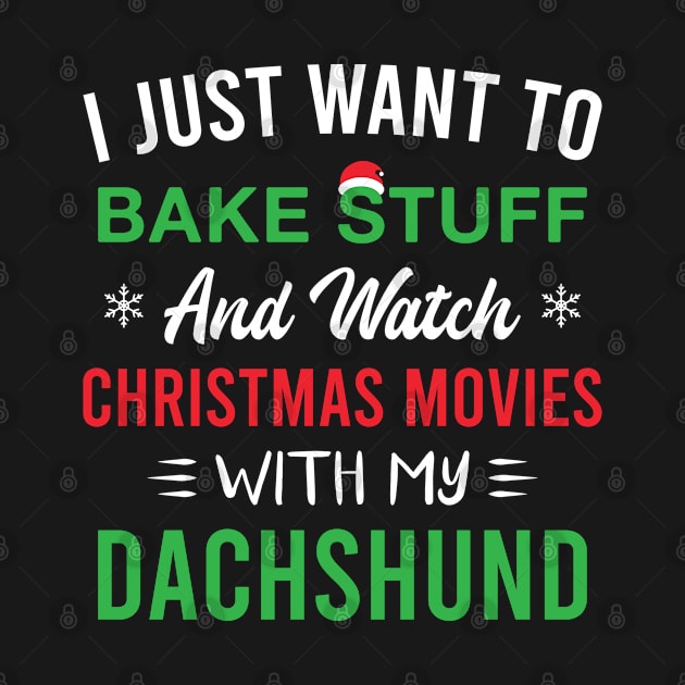 I Just Want to Bake Stuff and Watch Christmas Movies with My Dachshund by FOZClothing