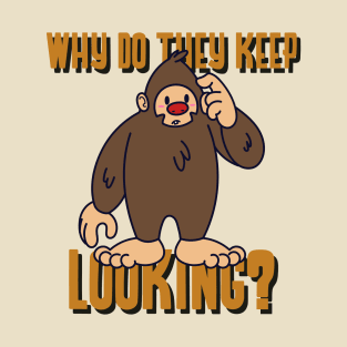 Bigfoot Why Do They Keeping Looking? T-Shirt