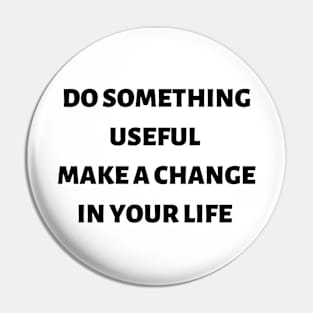 Do something useful make a change in your life Pin