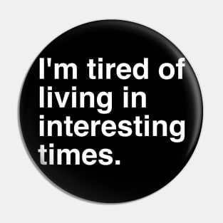 I`m tired of living in interesting times. Pin