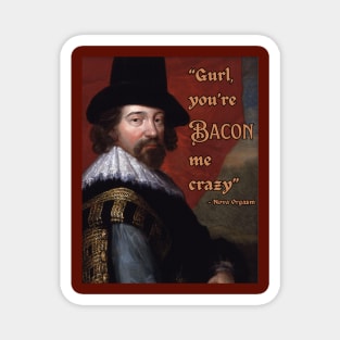 Gurl, you're Bacon me crazy - Francis Bacon - fun, philosophical design. Magnet