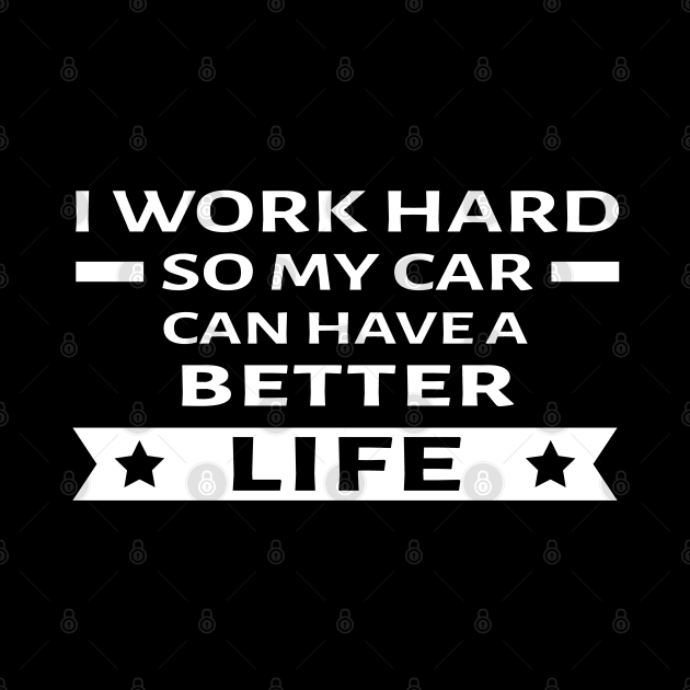 I Work Hard So My Car Can Have a Better Life - Funny Car Quote by DesignWood Atelier