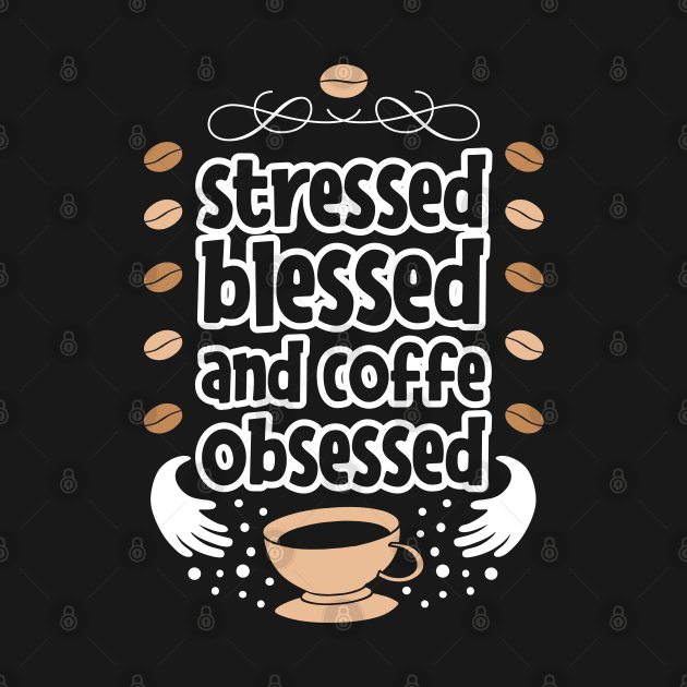 Stressed Blessed and Coffee Obsessed by MZeeDesigns