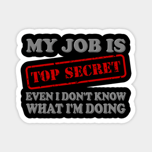 My Job Is Top Secret, Even I Don't Know What I'm Doing, Top Secret, Funny Sayings, Funny Quote, Funny Gift, Funny Slogan, Job Gift, Job Role, Job Week Or Holiday Gift Magnet