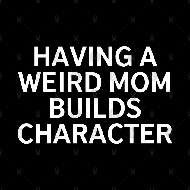 Having A Weird Mom Builds Character by unique_design76