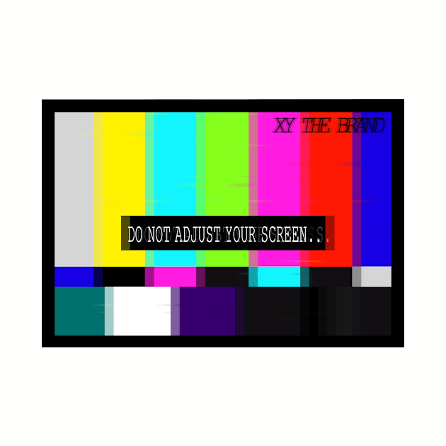 Do Not Adjust Your Screens by XYTheBrand