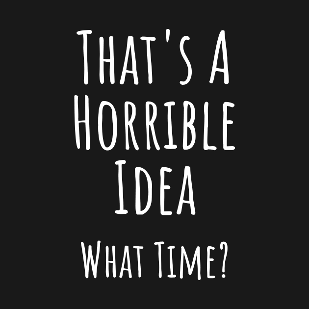 That's a horrible idea. What time? Funny T-shirt by RedYolk