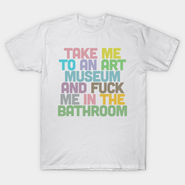 Take Me To An Art Museum Art Museum T Shirt Teepublic