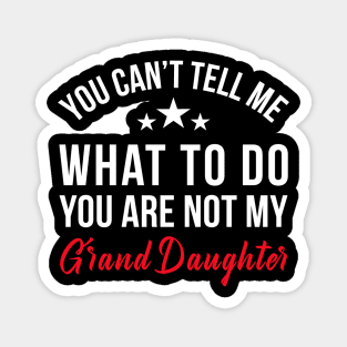 YOU CAN'T TELL ME WHAT TO DO YOU ARE NOT MY GRAND DAUGHTER Magnet