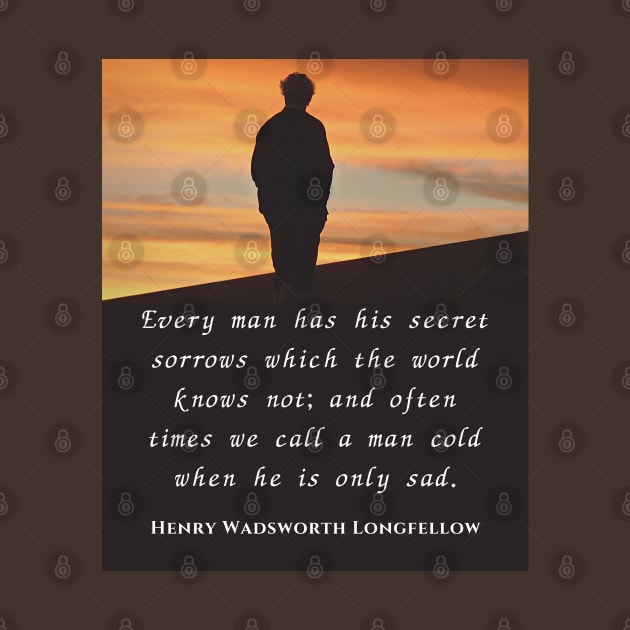 Henry Wadsworth Longfellow : Every man has his secret sorrows which the world knows not... by artbleed