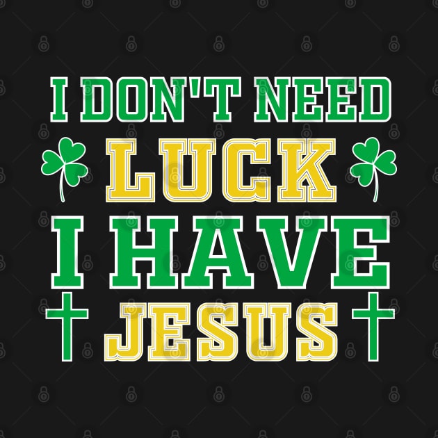 Christian St Patrick's Day - I Don't Need Luck I Have Jesus by Mr.Speak