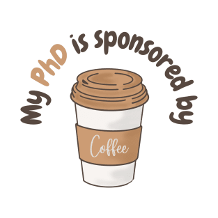 My PhD is sponsored by coffee, phd student coffee lovers T-Shirt