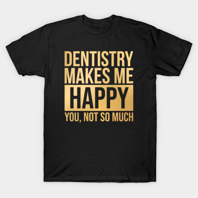 Awesome And Funny Dentistry Dentist Dentists Dental Makes Me Happy You Not So Much Saying Quote Gift Gifts For A Birthday Or Christmas XMAS - Dentistry - T-Shirt | TeePublic Awesome And Funny Dentistry Dentist Dentists Dental Makes Me Happy You Not So Much Saying Quote Gift Gifts For A Birthday Or Christmas XMAS - Dentistry - T-Shirt | TeePublic