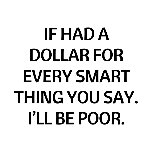 If had a dollar for every smart thing you say. I’ll be poor by Word and Saying