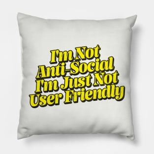 I'm Not Anti-Social - I'm Just Not User Friendly Pillow