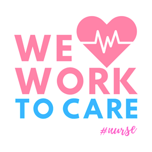 We Work To Care - Nurses T-Shirt