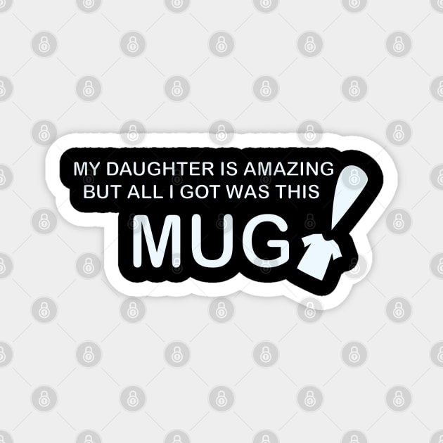 My Daughter is Amazing and all I got was this Mug t-shrit version Magnet by Sassifrassically's  'Swasome Shop