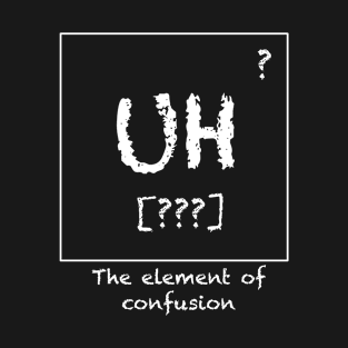 Uh - The Element of Confusion T-Shirt