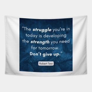 "The struggle you’re in today is developing the strength you need for tomorrow.  Don’t give up." - Robert Tew Tapestry