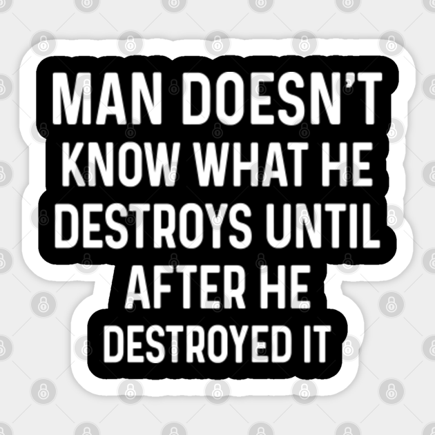 Conservative Sticker, Man Doesn't Know What He Destroys Until After He Destroyed it - Conservative - Sticker