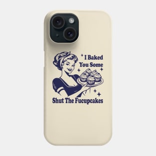 I Baked You Some Shut The Fucupcakes Phone Case