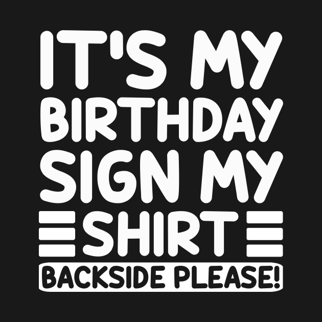 Funny Birthday Its My Birthday Sign My Shirt Backside Please by Sunflower Baseball