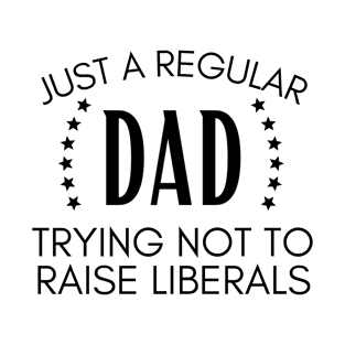 Just a regular dad trying not to raise liberals T-Shirt