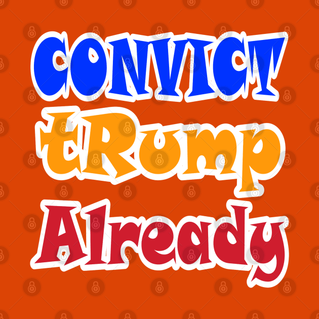 Convict tRump Already - Graffiti - Front by SubversiveWare