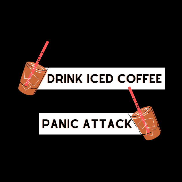 drink iced coffee panic attack by Tees by broke