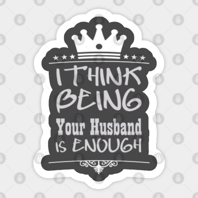 I Think Being Your Husband Is Enough Best Gift Happy Birthday - I Think Being Your Husband Is Enough - Sticker