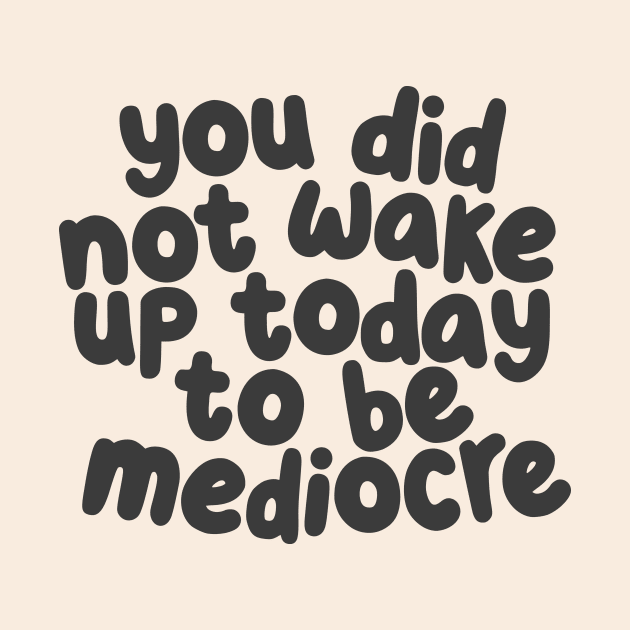 You Did Not Wake Up Today to Be Mediocre by The Motivated Type by MotivatedType