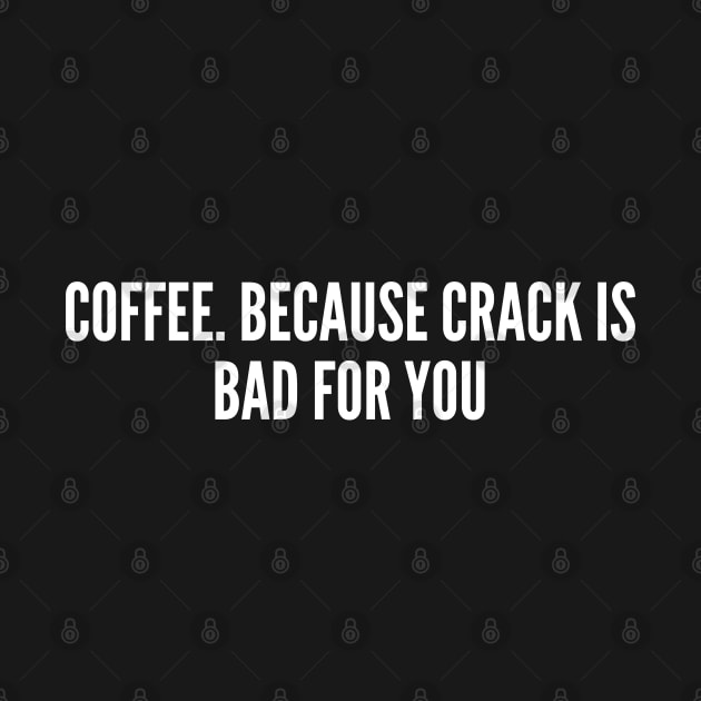 Coffee. Because Crack is Bad For You - Cafe Joke - Funny Coffee Humor Slogan Statement Sarcastic by sillyslogans