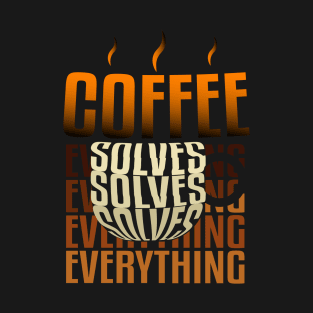 Coffee solves everything. T-Shirt