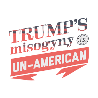 Trump's Misogyny is Un-American T-Shirt