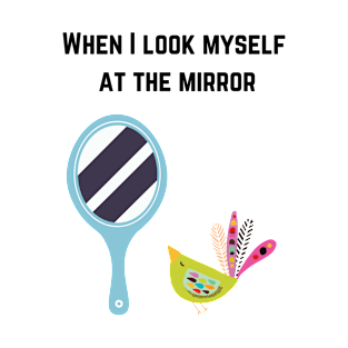 When i look myself at the mirror T-Shirt