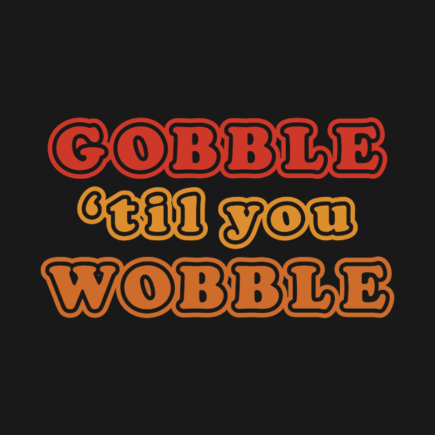 Gobble Til You Wobble Funny Thanksgiving Holiday Joke by graphicbombdesigns